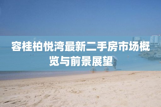容桂柏悅灣最新二手房市場(chǎng)概覽與前景展望
