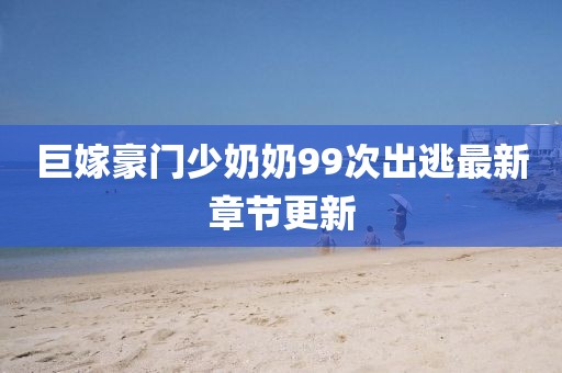 巨嫁豪門少奶奶99次出逃最新章節(jié)更新
