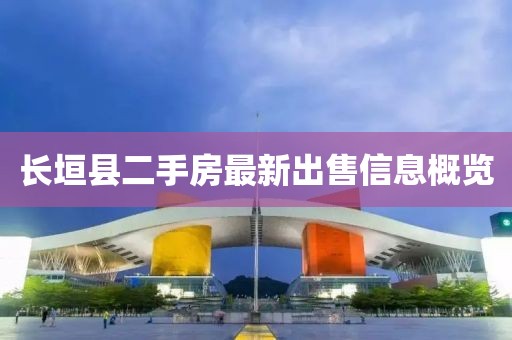 長(zhǎng)垣縣二手房最新出售信息概覽