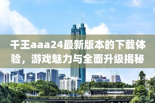 千王aaa24最新版本的下載體驗，游戲魅力與全面升級揭秘