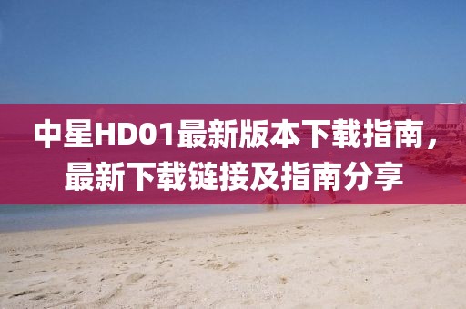 中星HD01最新版本下載指南，最新下載鏈接及指南分享