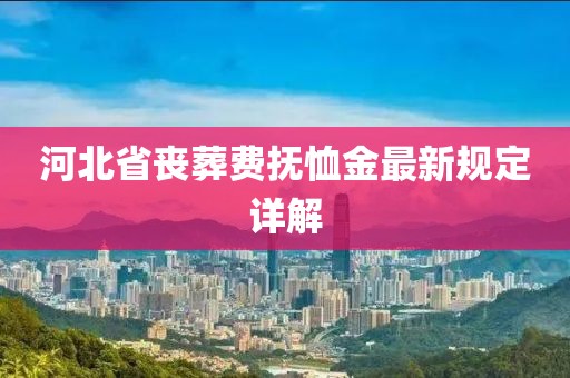 河北省喪葬費(fèi)撫恤金最新規(guī)定詳解