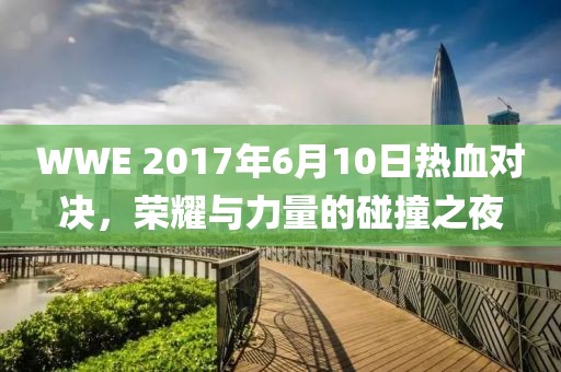WWE 2017年6月10日熱血對(duì)決，榮耀與力量的碰撞之夜