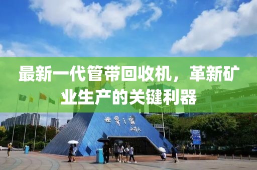 最新一代管帶回收機(jī)，革新礦業(yè)生產(chǎn)的關(guān)鍵利器