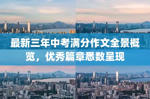 最新三年中考滿分作文全景概覽，優(yōu)秀篇章悉數(shù)呈現(xiàn)
