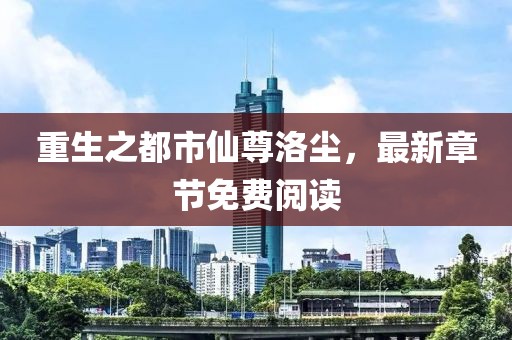 重生之都市仙尊洛塵，最新章節(jié)免費(fèi)閱讀