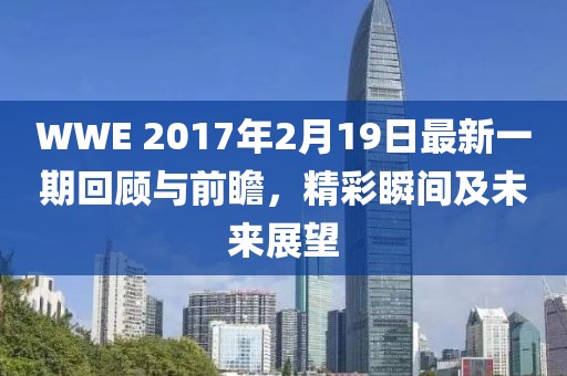 WWE 2017年2月19日最新一期回顧與前瞻，精彩瞬間及未來(lái)展望