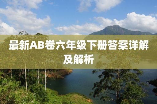 最新AB卷六年級(jí)下冊(cè)答案詳解及解析