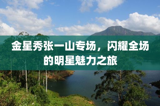 金星秀張一山專(zhuān)場(chǎng)，閃耀全場(chǎng)的明星魅力之旅