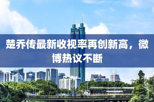 楚喬傳最新收視率再創(chuàng)新高，微博熱議不斷
