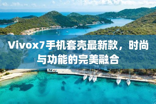 Vivox7手機(jī)套殼最新款，時(shí)尚與功能的完美融合