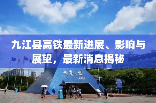 九江縣高鐵最新進展、影響與展望，最新消息揭秘
