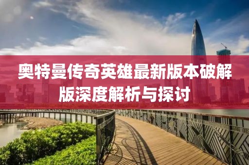 奧特曼傳奇英雄最新版本破解版深度解析與探討