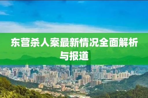 東營殺人案最新情況全面解析與報(bào)道