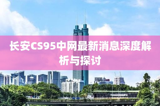 長安CS95中網(wǎng)最新消息深度解析與探討