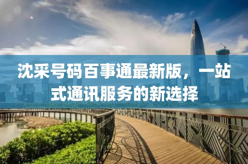 沈采號碼百事通最新版，一站式通訊服務的新選擇