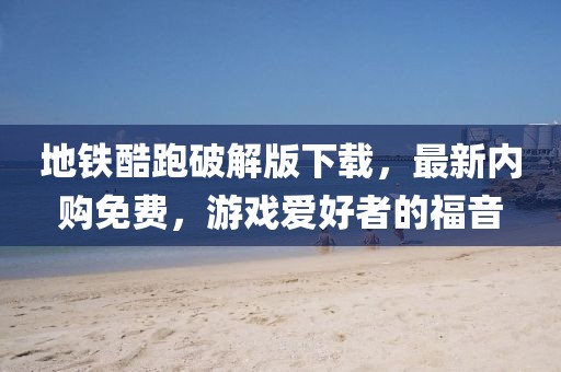 地鐵酷跑破解版下載，最新內(nèi)購免費(fèi)，游戲愛好者的福音