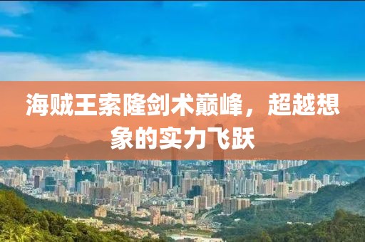 海賊王索隆劍術(shù)巔峰，超越想象的實(shí)力飛躍