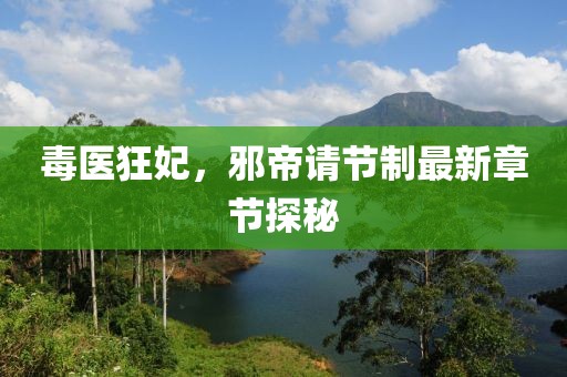 毒醫(yī)狂妃，邪帝請(qǐng)節(jié)制最新章節(jié)探秘