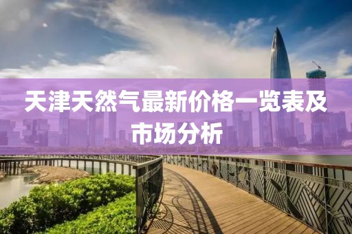 天津天然氣最新價(jià)格一覽表及市場分析