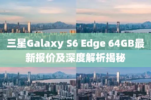 三星Galaxy S6 Edge 64GB最新報價及深度解析揭秘
