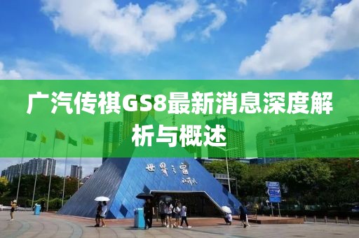 廣汽傳祺GS8最新消息深度解析與概述