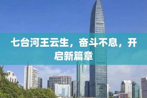 七臺河王云生，奮斗不息，開啟新篇章