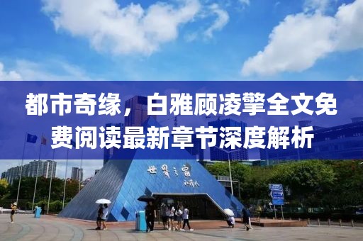 都市奇緣，白雅顧凌擎全文免費(fèi)閱讀最新章節(jié)深度解析