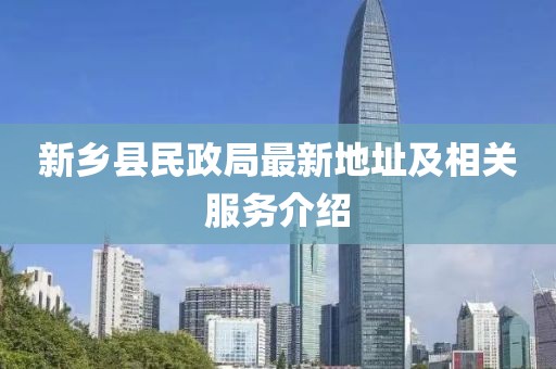 新鄉(xiāng)縣民政局最新地址及相關(guān)服務(wù)介紹