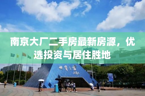 南京大廠二手房最新房源，優(yōu)選投資與居住勝地