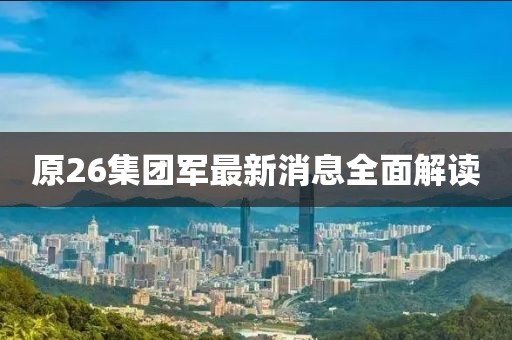 原26集團(tuán)軍最新消息全面解讀