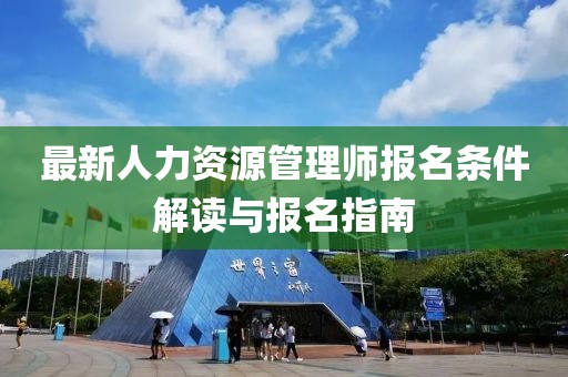 最新人力資源管理師報(bào)名條件解讀與報(bào)名指南