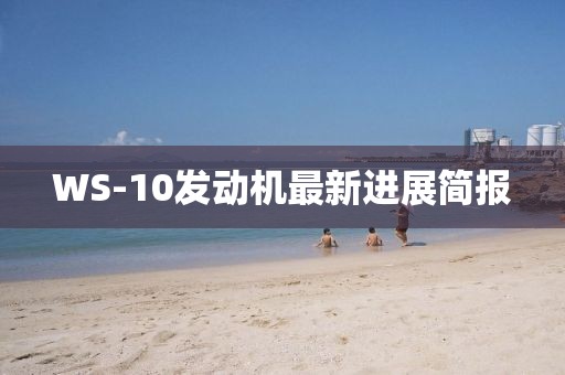 WS-10發(fā)動機(jī)最新進(jìn)展簡報(bào)