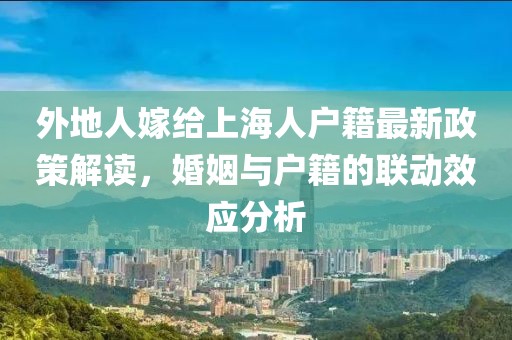 外地人嫁給上海人戶籍最新政策解讀，婚姻與戶籍的聯(lián)動(dòng)效應(yīng)分析