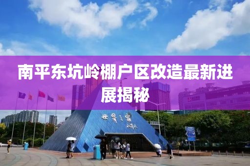 南平東坑嶺棚戶區(qū)改造最新進展揭秘