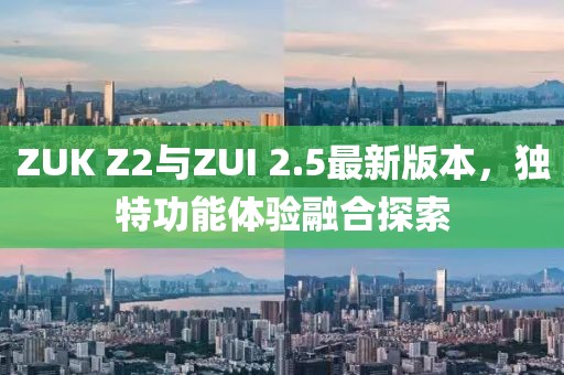 ZUK Z2與ZUI 2.5最新版本，獨特功能體驗融合探索