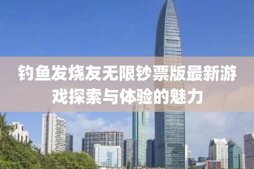 釣魚發(fā)燒友無限鈔票版最新游戲探索與體驗(yàn)的魅力