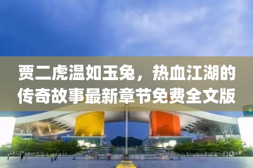賈二虎溫如玉兔，熱血江湖的傳奇故事最新章節(jié)免費(fèi)全文版