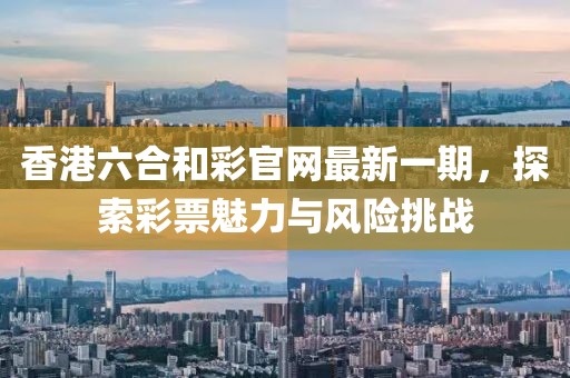 香港六合和彩官網最新一期，探索彩票魅力與風險挑戰(zhàn)