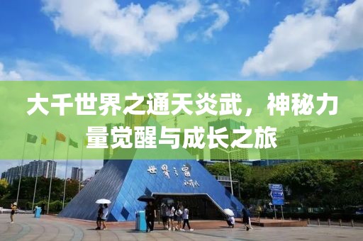 大千世界之通天炎武，神秘力量覺醒與成長之旅