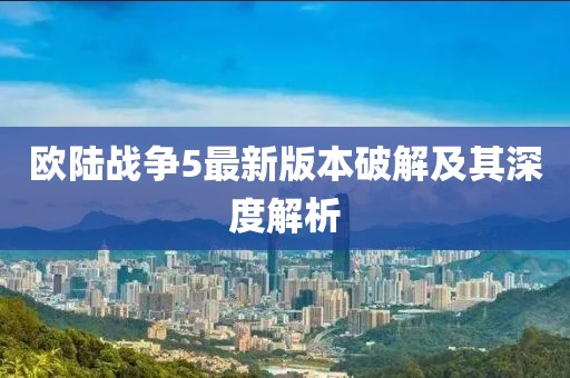 歐陸戰(zhàn)爭(zhēng)5最新版本破解及其深度解析
