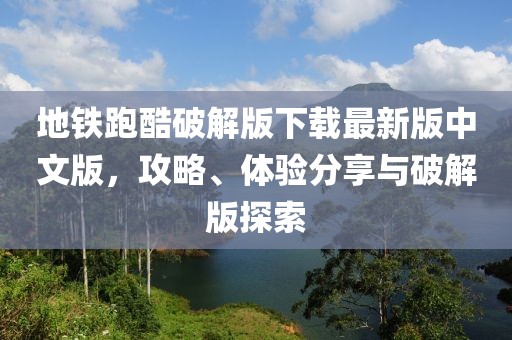 地鐵跑酷破解版下載最新版中文版，攻略、體驗(yàn)分享與破解版探索