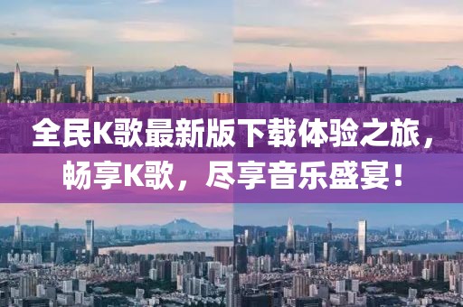 全民K歌最新版下載體驗之旅，暢享K歌，盡享音樂盛宴！