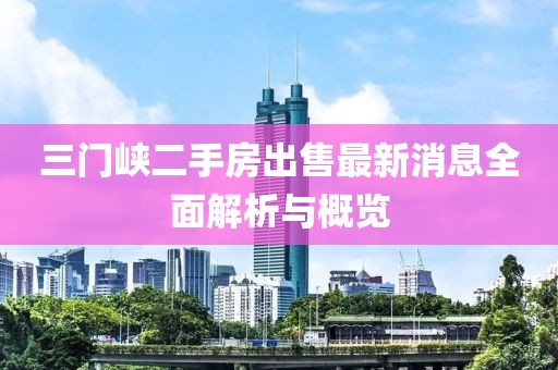 三門峽二手房出售最新消息全面解析與概覽