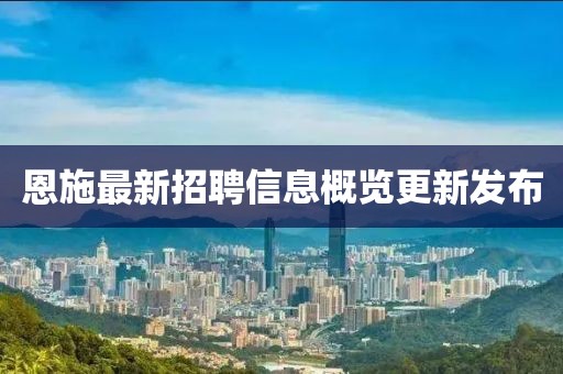 恩施最新招聘信息概覽更新發(fā)布
