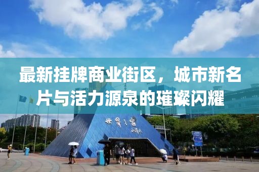 最新掛牌商業(yè)街區(qū)，城市新名片與活力源泉的璀璨閃耀