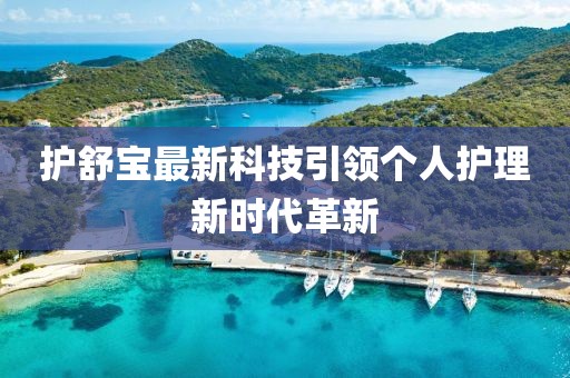 護(hù)舒寶最新科技引領(lǐng)個(gè)人護(hù)理新時(shí)代革新