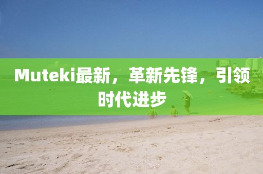 Muteki最新，革新先鋒，引領時代進步