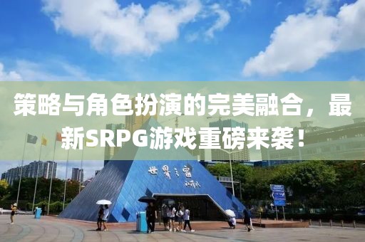 策略與角色扮演的完美融合，最新SRPG游戲重磅來襲！
