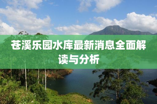 蒼溪樂園水庫最新消息全面解讀與分析